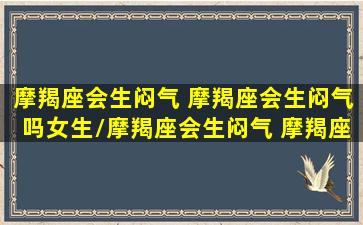 摩羯座会生闷气 摩羯座会生闷气吗女生/摩羯座会生闷气 摩羯座会生闷气吗女生-我的网站